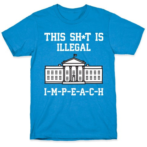 This Sh*t Is Illegal, IMPEACH T-Shirt